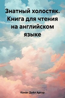 Знатный холостяк. Книга для чтения на английском языке - Артур Конан Дойл, Александр Левкин