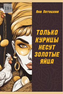 Только курицы несут золотые яйца - Яна Потоцкая