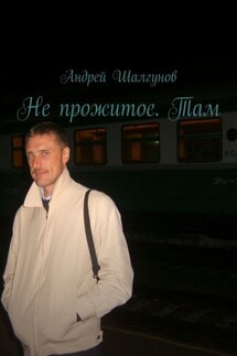 Не прожитое. Там - Андрей Шалгунов