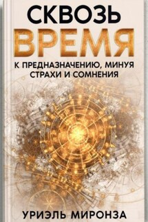 Сквозь Время к Предназначению, минуя страхи и сомнения - Уриэль Миронза