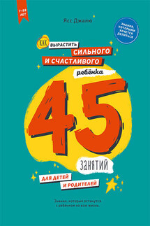 Как вырастить сильного и счастливого ребёнка: 45 занятий для детей и родителей - Ясс Джалю