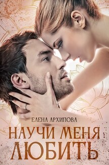 Научи меня любить - Елена Архипова