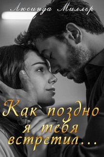 Как поздно я тебя встретил - Люсинда Миллер
