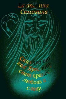 Сказ про то, как Ярославу свет принес любовь и славу - Екатерина Самохина