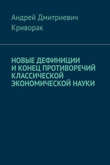 Новые дефиниции и конец противоречий классической экономической науки - Андрей Криворак