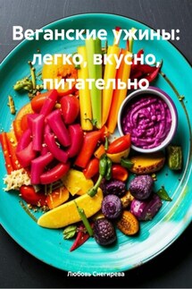 Веганские ужины: легко, вкусно, питательно - Любовь Снегирева