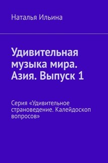 Удивительная музыка мира. Азия. Выпуск 1. Серия «Удивительное страноведение. Калейдоскоп вопросов» - Наталья Ильина