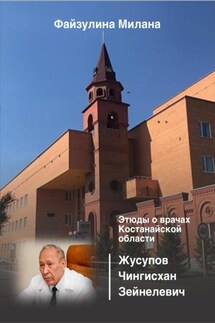 Этюды о врачах Костанайской области. Жусупов Чингисхан Зейнелевич - Милана Файзулина