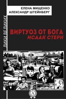 Виртуоз от Бога. Исаак Стерн - Александр Штейнберг, Елена Мищенко