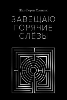 Завещаю горячие слёзы - Жан-Лоран Солитью