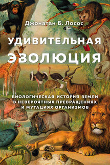 Удивительная эволюция. Биологическая история Земли в невероятных превращениях и мутациях организмов - Джонатан Лосос