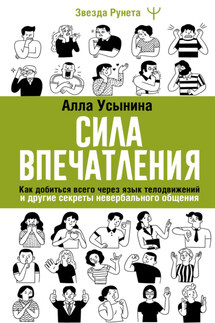 Сила впечатления. Как добиться всего через язык телодвижений и другие секреты невербального общения - Алла Усынина