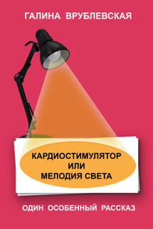 Кардиостимулятор или мелодия света - Галина Врублевская