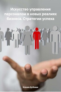 Искусство управления персоналом в новых реалиях бизнеса. Стратегии успеха - Ксения Дубовая