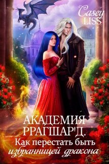Академия Ррагшар'д. Как перестать быть избранницей дракона - CaseyLiss