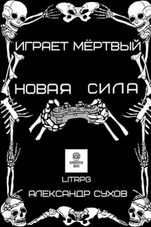 Играет Мертвый. Новая сила.  - Александр Сухов