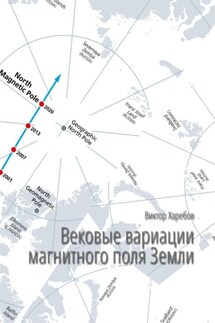 Вековые вариации магнитного поля Земли. Научно-популярное издание - Виктор Харебов