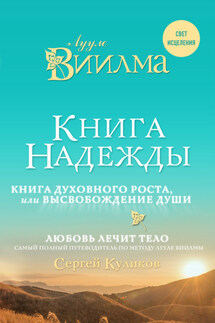 Книга надежды. Книга духовного роста, или Высвобождение души. Лууле Виилма. Любовь лечит тело: самый полный путеводитель по методу Лууле Виилмы - Лууле Виилма, Сергей Дмитриевич Куликов