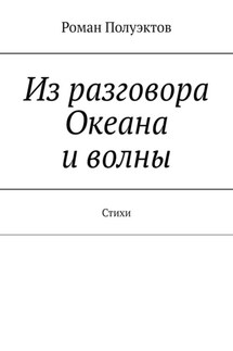 Из разговора Океана и волны. Стихи - Роман Полуэктов
