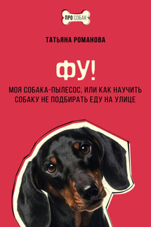 Фу! Моя собака-пылесос, или Как научить собаку не подбирать еду на улице - Татьяна Романова