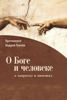 О Боге и человеке: в вопросах и ответах - Андрей Ткачев
