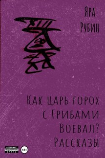Как царь Горох с грибами воевал? Рассказы - Яра Рубин