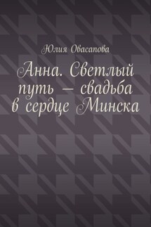 Анна. Светлый путь – свадьба в сердце Минска - Юлия Овасапова
