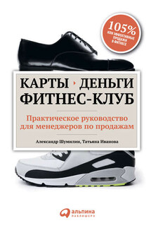 Карты, деньги, фитнес-клуб. Практическое руководство для менеджеров по продажам - Татьяна Александровна Иванова, Александр Шумилин