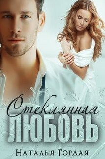 Стеклянная любовь - Наталья Гордая