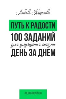 Путь к радости. 100 заданий для улучшения жизни день за днем - Любовь Кошелева