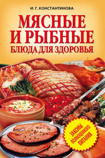Мясные и рыбные блюда для здоровья - Ирина Константинова