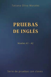 Pruebas de inglés. Niveles A1—A2. Serie de pruebas con claves - Tatiana Oliva Morales