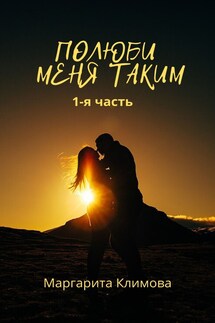 Полюби меня таким. Книга 1 - Маргарита Климова