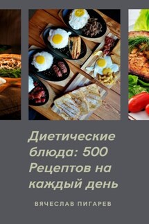 Диетические блюда: 500 рецептов на каждый день - Вячеслав Пигарев