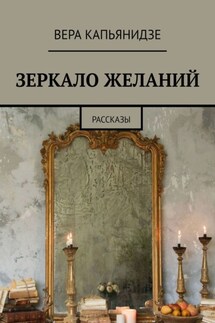Зеркало желаний. Рассказы - Вера Капьянидзе