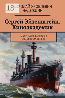Сергей Эйзенштейн. Киноакадемик. Маленькие рассказы о большом успехе - Николай Надеждин