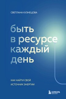 Быть в ресурсе каждый день. Как найти свой источник энергии - Светлана Кузнецова