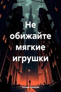 Не обижайте мягкие игрушки - Татьяна Силецкая
