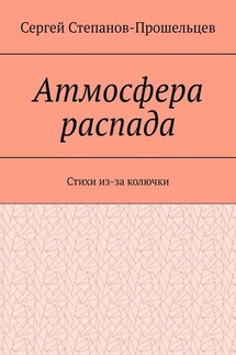 Атмосфера распада. Стихи из-за колючки - Сергей Степанов-Прошельцев