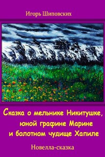Сказка о мельнике Никитушке, юной графине Марине и болотном чудище Хапиле - Игорь Шиповских