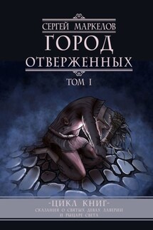 Город Отверженных. Цикл Книг: «Сказания о Святых Девах Лаверии и Рыцаре Света». Том I - Сергей Маркелов