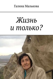 Жизнь и только? - Галина Малькова