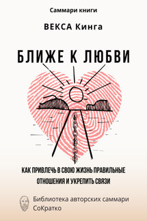 Саммари книги Векcа Кинга «Ближе к любви. Как привлечь в свою жизнь правильные отношения и укрепить связи» - Ксения Сидоркина