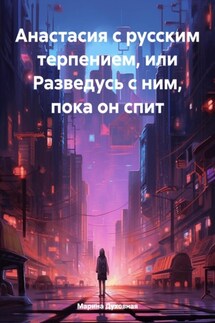 Анастасия с русским терпением, или Разведусь с ним, пока он спит - Марина Духовная
