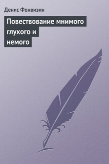 Повествование мнимого глухого и немого - Денис Фонвизин