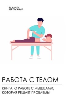 Работа с телом. Книга о работе с мышцами, которая решает проблемы - Владлен Вертлужный