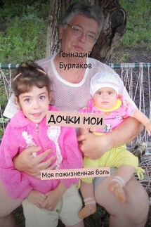 Дочки мои. Моя пожизненная боль - Геннадий Бурлаков