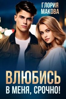 Влюбись в меня, срочно! - Глория Макова