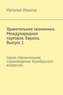 Удивительная экономика. Международная торговля. Европа. Выпуск 1. Серия «Удивительное страноведение. Калейдоскоп вопросов» - Наталья Ильина