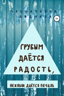 Грубым даётся радость, нежным даётся печаль - Людмила Проничкина